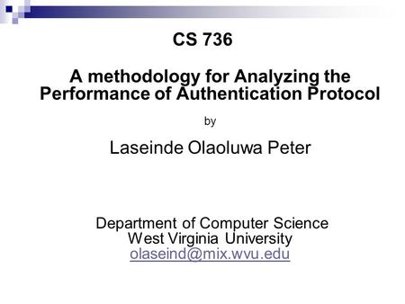 CS 736 A methodology for Analyzing the Performance of Authentication Protocol by Laseinde Olaoluwa Peter Department of Computer Science West Virginia.