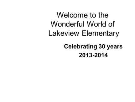 Welcome to the Wonderful World of Lakeview Elementary Celebrating 30 years 2013-2014.