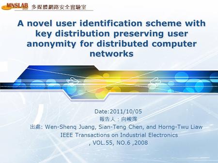 多媒體網路安全實驗室 A novel user identification scheme with key distribution preserving user anonymity for distributed computer networks Date:2011/10/05 報告人：向峻霈.