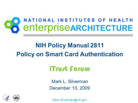 NIH Policy Manual 2811 Policy on Smart Card Authentication iTrust Forum Mark L. Silverman December 10, 2009