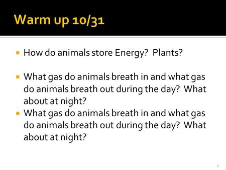  How do animals store Energy? Plants?  What gas do animals breath in and what gas do animals breath out during the day? What about at night? 1.