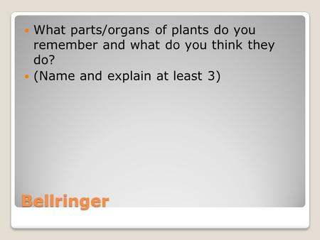 Bellringer What parts/organs of plants do you remember and what do you think they do? (Name and explain at least 3)