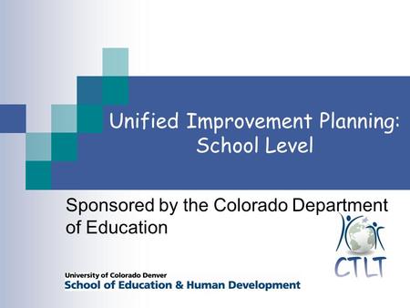 Unified Improvement Planning: School Level Sponsored by the Colorado Department of Education.
