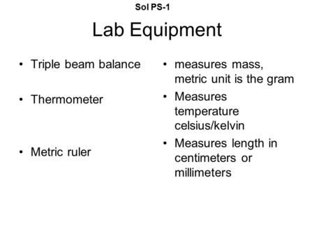 Lab Equipment Triple beam balance Thermometer Metric ruler measures mass, metric unit is the gram Measures temperature celsius/kelvin Measures length in.