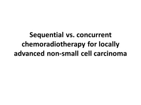 Sequential vs. concurrent chemoradiotherapy for locally advanced non-small cell carcinoma.
