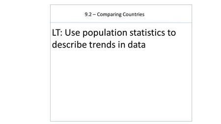 9.2 – Comparing Countries LT: Use population statistics to describe trends in data.