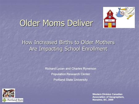 Older Moms Deliver. How Increased Births to Older Mothers Are Impacting School Enrollment Richard Lycan and Charles Rynerson Population Research Center.