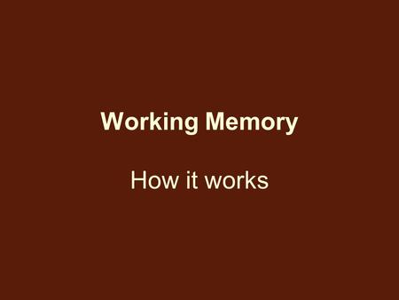 Working Memory How it works. Working memory How long do items stay without rehearsal? Practice: Remember a group of letters: ‘XTMR’ count backwards by.