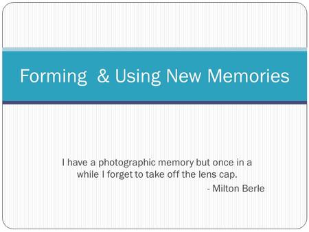 I have a photographic memory but once in a while I forget to take off the lens cap. - Milton Berle Forming & Using New Memories.