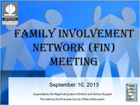 Family Involvement Network (FIN) Meeting September 10, 2013 Supported by the Regional System of District and School Support Provided by the Riverside County.