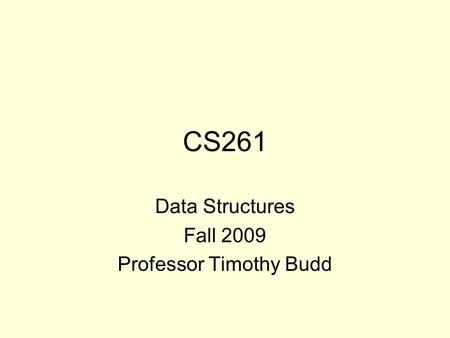 CS261 Data Structures Fall 2009 Professor Timothy Budd.