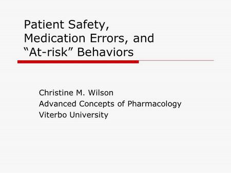 Patient Safety, Medication Errors, and “At-risk” Behaviors Christine M. Wilson Advanced Concepts of Pharmacology Viterbo University.
