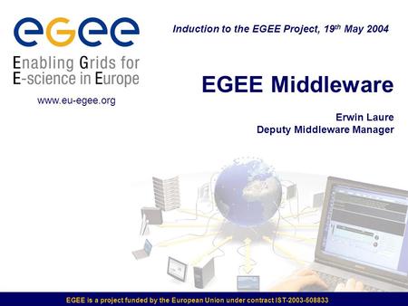 EGEE is a project funded by the European Union under contract IST-2003-508833 EGEE Middleware Erwin Laure Deputy Middleware Manager Induction to the EGEE.