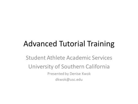 Advanced Tutorial Training Student Athlete Academic Services University of Southern California Presented by Denise Kwok