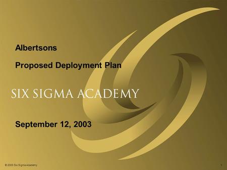 © 2003 Six Sigma Academy1 Albertsons Proposed Deployment Plan September 12, 2003.