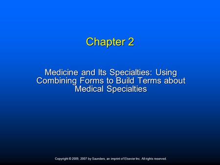 Copyright © 2009, 2007 by Saunders, an imprint of Elsevier Inc. All rights reserved. Chapter 2 Medicine and Its Specialties: Using Combining Forms to Build.