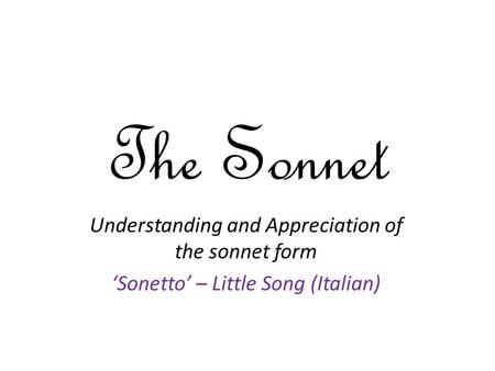 The Sonnet Understanding and Appreciation of the sonnet form ‘Sonetto’ – Little Song (Italian)
