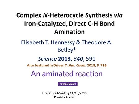 Complex N-Heterocycle Synthesis via Iron-Catalyzed, Direct C-H Bond Amination Elisabeth T. Hennessy & Theodore A. Betley* Science 2013, 340, 591 Also featured.