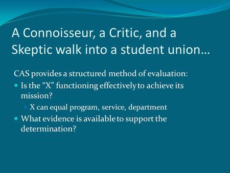 A Connoisseur, a Critic, and a Skeptic walk into a student union… CAS provides a structured method of evaluation: Is the “X” functioning effectively to.