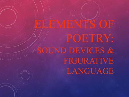 ELEMENTS OF POETRY: SOUND DEVICES & FIGURATIVE LANGUAGE