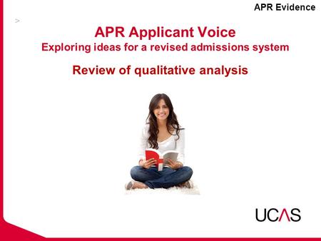 APR Applicant Voice Exploring ideas for a revised admissions system Review of qualitative analysis APR Evidence.