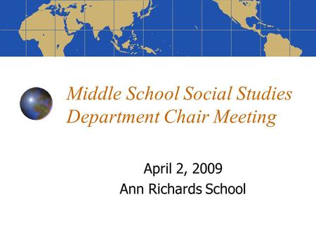 Middle School Social Studies Department Chair Meeting April 2, 2009 Ann Richards School.