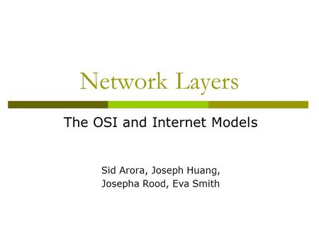 Network Layers The OSI and Internet Models Sid Arora, Joseph Huang, Josepha Rood, Eva Smith.