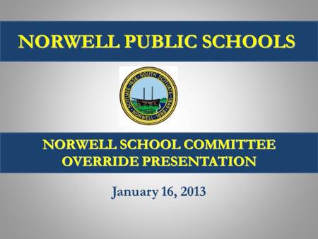 January 16, 2013 NORWELL SCHOOL COMMITTEE OVERRIDE PRESENTATION NORWELL PUBLIC SCHOOLS.