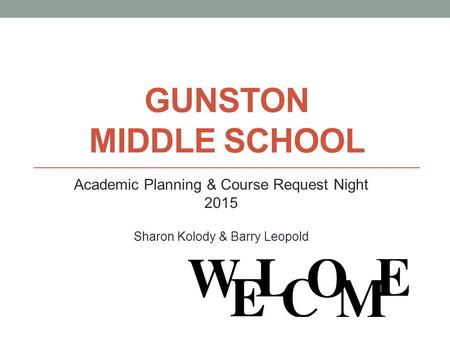 GUNSTON MIDDLE SCHOOL Academic Planning & Course Request Night 2015 Sharon Kolody & Barry Leopold.