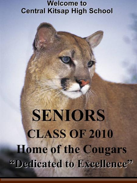 “Dedicated to Excellence” Welcome to Central Kitsap High School Home of the Cougars CLASS OF 2010 SENIORS.