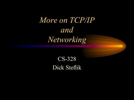 More on TCP/IP and Networking CS-328 Dick Steflik.