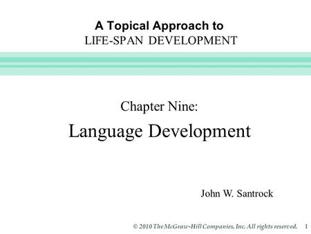 Slide 1 © 2010 The McGraw-Hill Companies, Inc. All rights reserved. 1 A Topical Approach to LIFE-SPAN DEVELOPMENT Chapter Nine: Language Development John.
