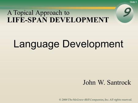 Slide 1 © 2008 The McGraw-Hill Companies, Inc. All rights reserved. LIFE-SPAN DEVELOPMENT 9 A Topical Approach to John W. Santrock Language Development.