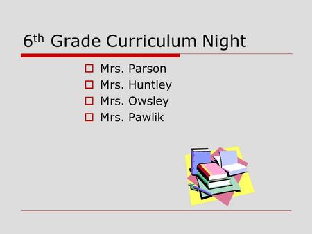 6 th Grade Curriculum Night  Mrs. Parson  Mrs. Huntley  Mrs. Owsley  Mrs. Pawlik.