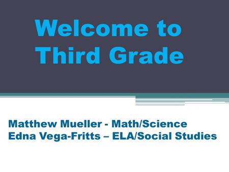 Welcome to Third Grade Matthew Mueller - Math/Science Edna Vega-Fritts – ELA/Social Studies.
