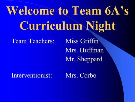 Welcome to Team 6A’s Curriculum Night Team Teachers:Miss Griffin Mrs. Huffman Mr. Sheppard Interventionist: Mrs. Corbo.