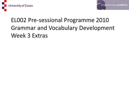 EL002 Pre-sessional Programme 2010 Grammar and Vocabulary Development Week 3 Extras.