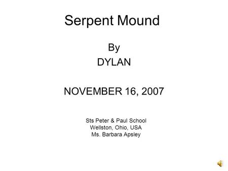 Serpent Mound By DYLAN NOVEMBER 16, 2007 Sts Peter & Paul School Wellston, Ohio, USA Ms. Barbara Apsley.
