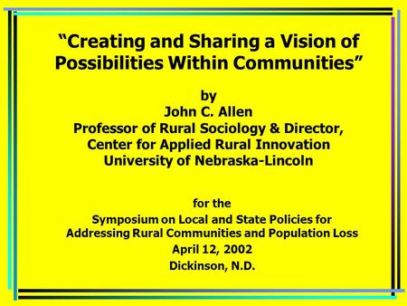 “Creating and Sharing a Vision of Possibilities Within Communities” by John C. Allen Professor of Rural Sociology & Director, Center for Applied Rural.