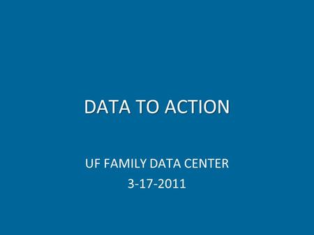 DATA TO ACTION UF FAMILY DATA CENTER 3-17-2011. OUTLINE INTRODUCE FAMILY DATA CENTER HIGHLIGHTS OF CITY REPORT SUPPORT THE RECOMMENDATIONS IN DR. STOWELL’S.