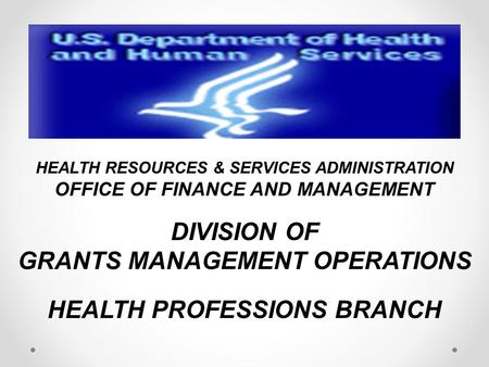 HEALTH RESOURCES & SERVICES ADMINISTRATION OFFICE OF FINANCE AND MANAGEMENT DIVISION OF GRANTS MANAGEMENT OPERATIONS HEALTH PROFESSIONS BRANCH.