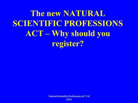 Natural Scientific Professions ACT of 2003 The new NATURAL SCIENTIFIC PROFESSIONS ACT – Why should you register?