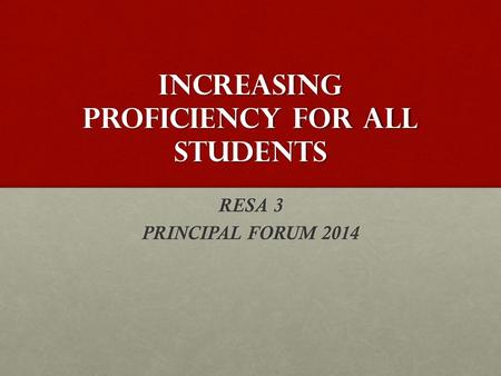 INCREASING PROFICIENCY FOR ALL STUDENTS RESA 3 PRINCIPAL FORUM 2014.
