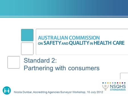 Standard 2: Partnering with consumers Nicola Dunbar, Accrediting Agencies Surveyor Workshop, 10 July 2012.