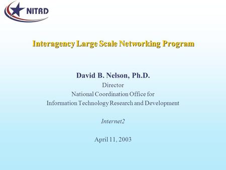 Interagency Large Scale Networking Program David B. Nelson, Ph.D. Director National Coordination Office for Information Technology Research and Development.