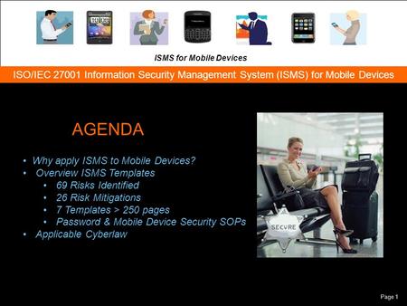 ISMS for Mobile Devices Page 1 ISO/IEC 27001 Information Security Management System (ISMS) for Mobile Devices Why apply ISMS to Mobile Devices? Overview.