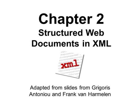 Chapter 2 Structured Web Documents in XML Adapted from slides from Grigoris Antoniou and Frank van Harmelen.