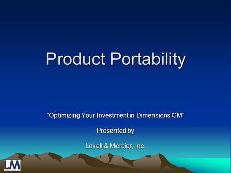 Product Portability “Optimizing Your Investment in Dimensions CM” Presented by Lovell & Mercier, Inc.