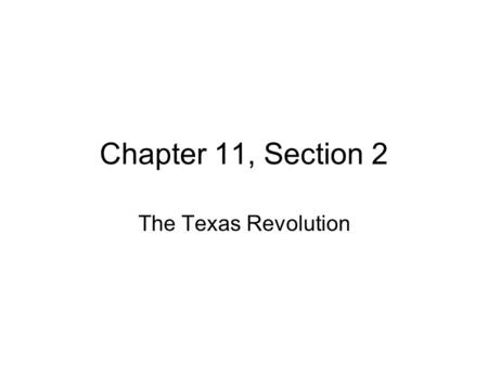Chapter 11, Section 2 The Texas Revolution. American Settlers Move to Texas Mexico’s border stretched from Texas to California unprotected –Mexico’s Spanish.