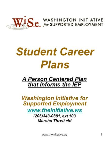 1 Student Career Plans A Person Centered Plan that Informs the IEP Washington Initiative for Supported Employment www.theinitiative.ws (206)343-0881, ext.